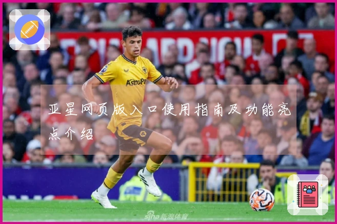 亚星网页版入口使用指南及功能亮点介绍