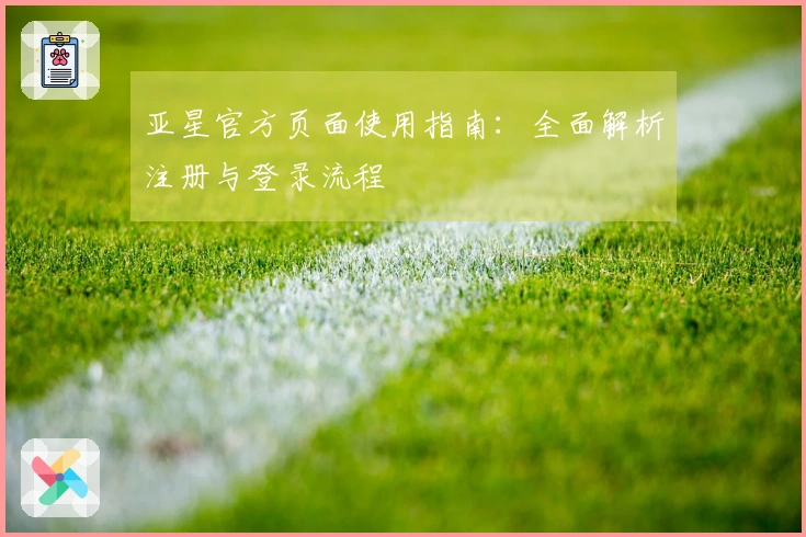 亚星官方页面使用指南：全面解析注册与登录流程