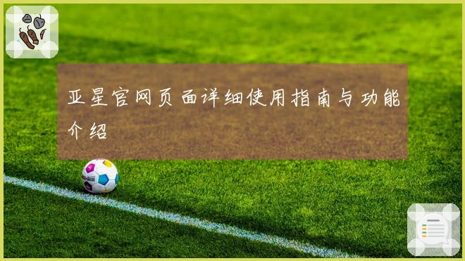 亚星官网页面详细使用指南与功能介绍