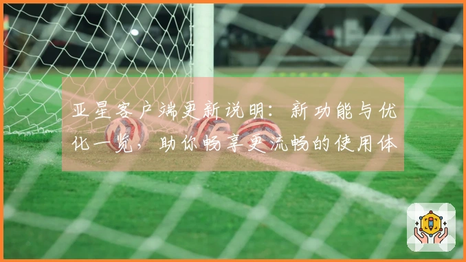 亚星客户端更新说明：新功能与优化一览，助你畅享更流畅的使用体验