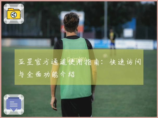 亚星官方通道使用指南：快速访问与全面功能介绍