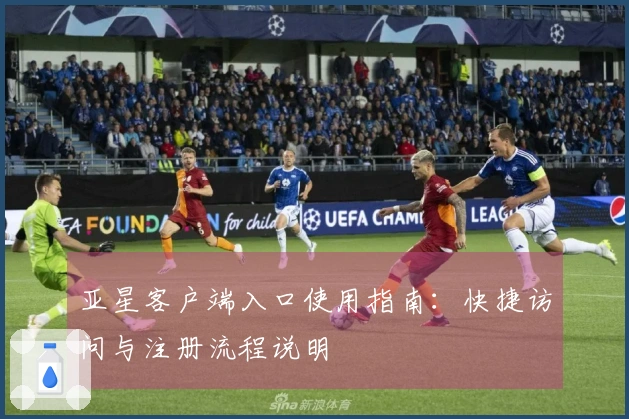 亚星客户端入口使用指南：快捷访问与注册流程说明