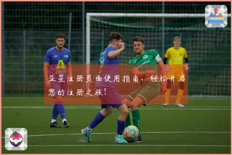 亚星注册页面使用指南，轻松开启您的注册之旅！