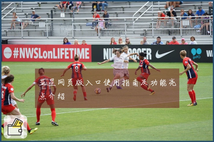 亚星网页版入口使用指南及功能亮点介绍