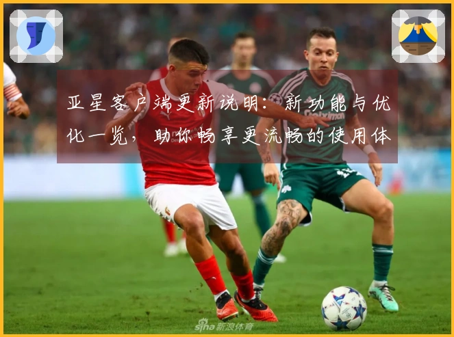 亚星客户端更新说明：新功能与优化一览，助你畅享更流畅的使用体验