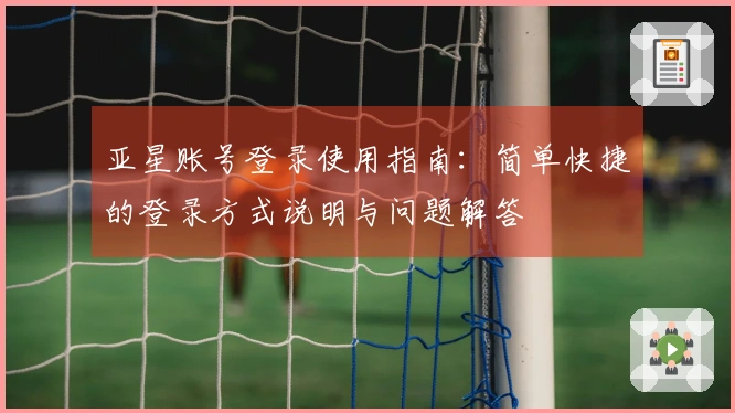 亚星账号登录使用指南：简单快捷的登录方式说明与问题解答